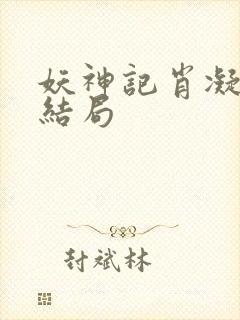 妖神记肖凝儿的结局