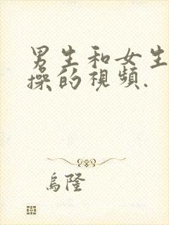 男生和女生一起操的视频.