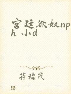 宫廷欲奴np高h 小d