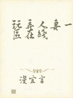 玩弄人妻一区二区在线