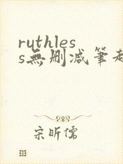 ruthless无删减笔趣阁无弹窗