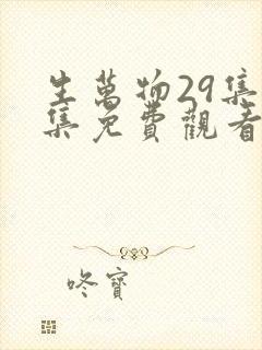 生万物29集全集免费观看