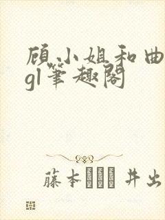 顾小姐和曲小姐gl笔趣阁