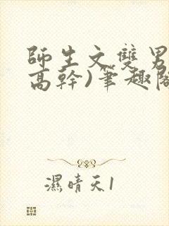 师生文双男主(高干)笔趣阁