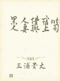 黑人借宿ntr人妻与上司中出