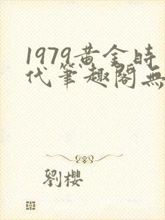 1979黄金时代笔趣阁无弹窗无错版封面