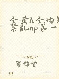 全黄h全肉短篇禁乱np第一次