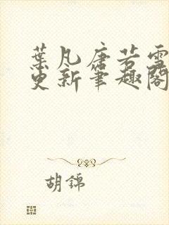 叶凡唐若雪最新更新笔趣阁