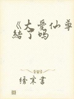 《大爱仙尊》完结了吗