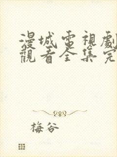 漫城电视剧免费观看全集完整版高清