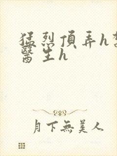 猛烈顶弄h禁欲医生h