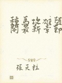 种马攻雄堕笔趣阁最新章节免费阅读