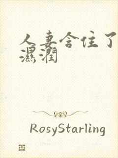 人妻含住了粗大湿润