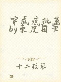 穿成疯批万人迷by东度日笔趣阁全文阅读免费