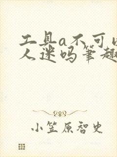 工具a不可以万人迷吗笔趣阁