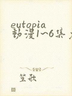 eutopia动漫1~6集免费观看在线观看