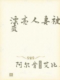 漂亮人妻被粗大爽