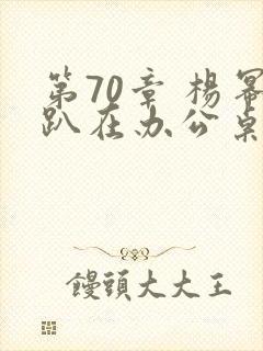 第70章 杨幂趴在办公桌