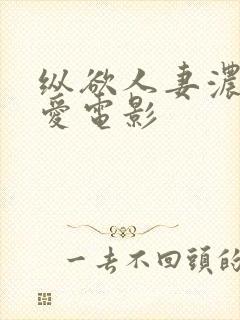 纵欲人妻浓厚的爱电影