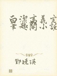 白洁高义完结版笔趣阁小说在线阅读