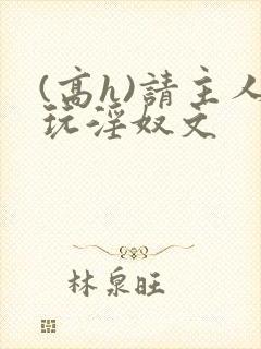 (高h)请主人玩淫奴文
