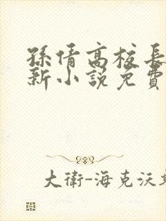 孙倩高校长的最新小说免费阅读无弹窗