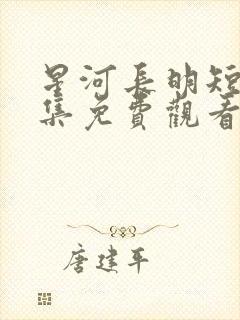 星河长明短剧全集免费观看