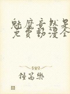 魅魔竟然是妈妈免费动漫全集免费封面