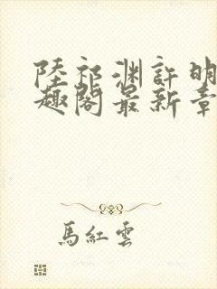 陆祁渊许明棠笔趣阁最新章节阅读