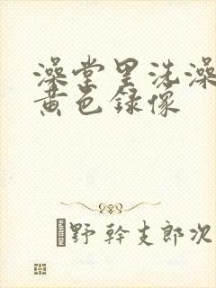 澡堂里洗澡偷拍黄色录像