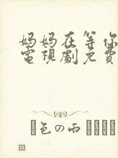 妈妈在等你46电视剧免费播放