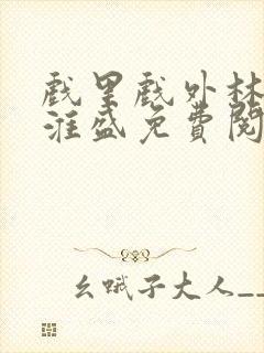 戏里戏外林栀季淮盛免费阅读