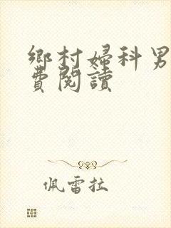 乡村妇科男医免费阅读