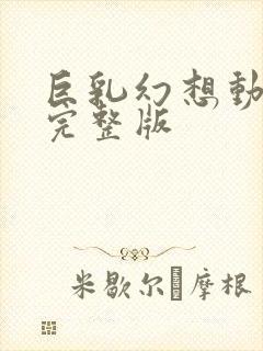 巨乳幻想动漫1完整版