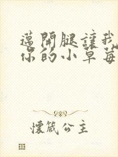 迈开腿让我看看你的小草莓