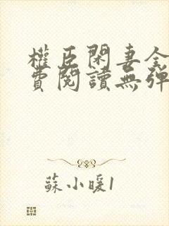 权臣闲妻全文免费阅读无弹窗