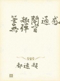 笔趣阁通感合集无弹窗