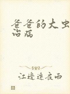 爸爸的大虫给你治病