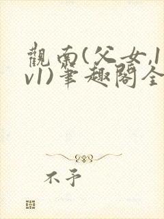 观南(父女,1v1)笔趣阁全文上部