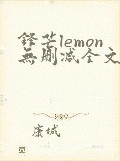 锋芒lemon无删减全文阅读笔趣阁