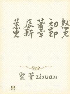 叶辰萧初然刚刚更新章节免费阅读笔