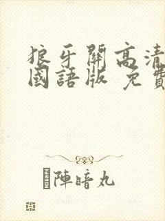 狼牙关高清完整国语版 免费观看