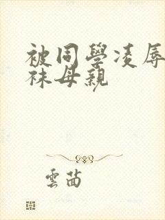 被同学凌辱的丝袜母亲