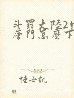 斗罗大陆2绝世唐门怎么下载