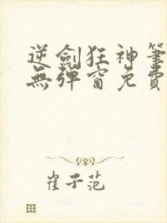 逆剑狂神笔趣阁无弹窗免费阅读封面