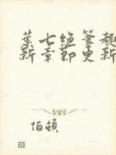 叶七绝笔趣阁最新章节更新