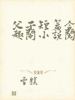父子短篇合集笔趣阁小说阅读全文