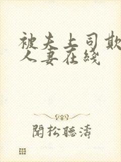 被夫上司欺辱的人妻在线