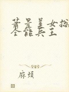 萧晨美女总裁的全能兵王