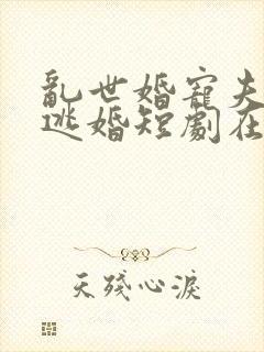 乱世婚宠夫人要逃婚短剧在线观看